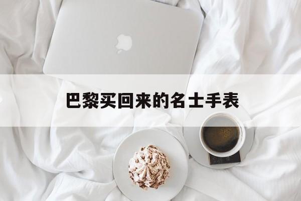 巴黎买回来的名士手表是真的吗